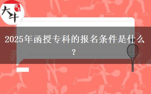 2025年函授專(zhuān)科的報(bào)名條件是什么？