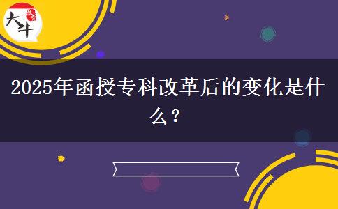 2025年函授專(zhuān)科改革后的變化是什么？