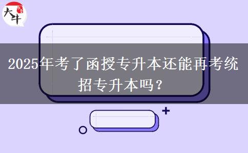 2025年考了函授專升本還能再考統(tǒng)招專升本嗎？