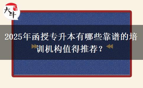 2025年函授專(zhuān)升本有哪些靠譜的培訓(xùn)機(jī)構(gòu)值得推薦？