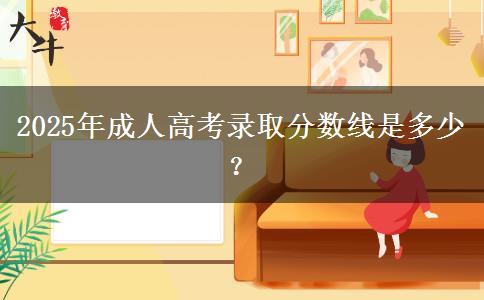 2025年成人高考錄取分?jǐn)?shù)線是多少？
