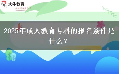 2025年成人教育?？频膱竺麠l件是什么？