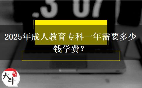 2025年成人教育專(zhuān)科一年需要多少錢(qián)學(xué)費(fèi)？