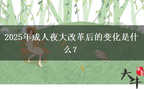 2025年成人夜大改革后的變化是什么？