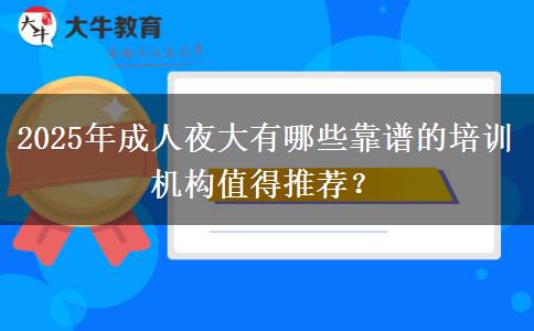 2025年成人夜大有哪些靠譜的培訓(xùn)機(jī)構(gòu)值得推薦？