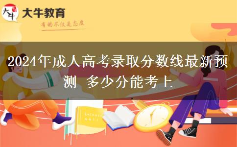 2024年成人高考錄取分數(shù)線最新預測 多少分能考上