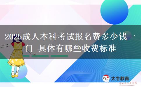 2025成人本科考試報名費多少錢一門 具體有哪些收費標準