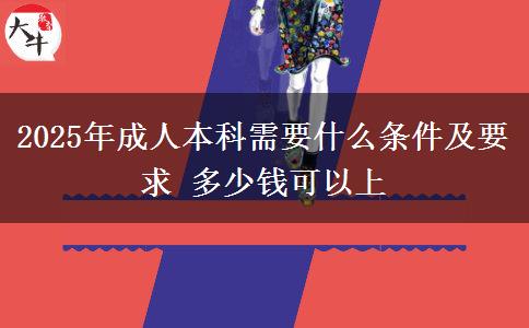 2025年成人本科需要什么條件及要求 多少錢(qián)可以上