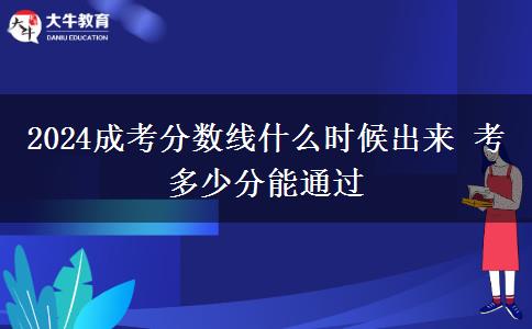 2024成考分?jǐn)?shù)線什么時(shí)候出來 考多少分能通過