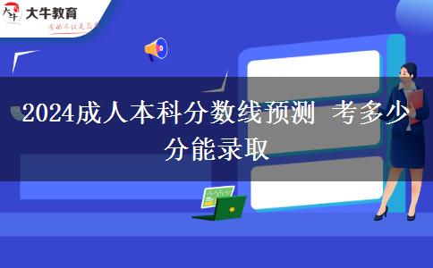 2024成人本科分數(shù)線預測 考多少分能錄取
