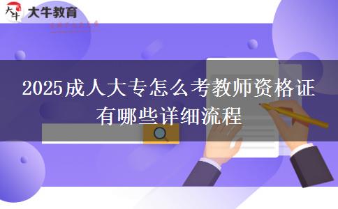2025成人大專怎么考教師資格證 有哪些詳細流程