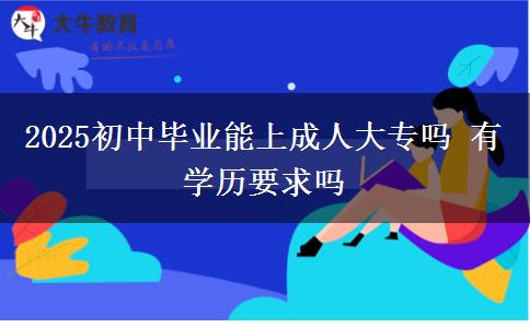 2025初中畢業(yè)能上成人大專嗎 有學歷要求嗎