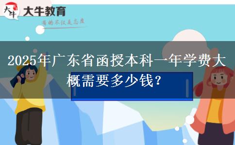2025年廣東省函授本科一年學費大概需要多少錢？