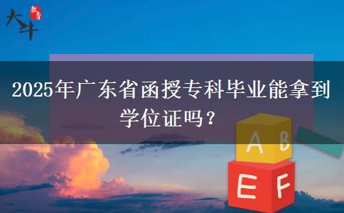 2025年廣東省函授?？飘厴I(yè)能拿到學位證嗎？