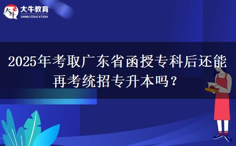 2025年考取廣東省函授?？坪筮€能再考統(tǒng)招專升本嗎？