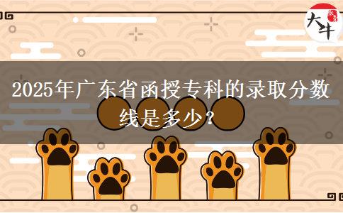 2025年廣東省函授?？频匿浫》?jǐn)?shù)線是多少？