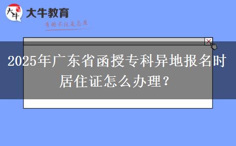 2025年廣東省函授?？飘惖貓?bào)名時(shí)居住證怎么辦理？