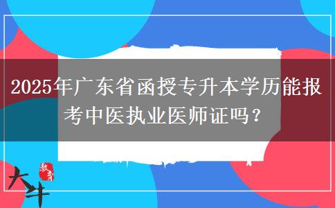 2025年廣東省函授專升本學(xué)歷能報考中醫(yī)執(zhí)業(yè)醫(yī)師證嗎？