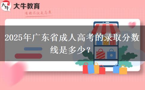 2025年廣東省成人高考的錄取分?jǐn)?shù)線是多少？