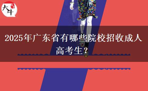 2025年廣東省有哪些院校招收成人高考生？
