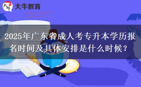 2025年廣東省成人考專升本學(xué)歷報(bào)名時(shí)間及具體安排是什么時(shí)候？