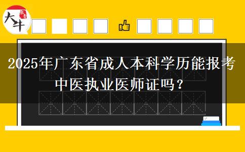 2025年廣東省成人本科學(xué)歷能報(bào)考中醫(yī)執(zhí)業(yè)醫(yī)師證嗎？