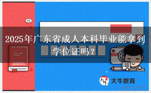 2025年廣東省成人本科畢業(yè)能拿到學(xué)位證嗎？