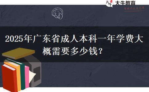 2025年廣東省成人本科一年學(xué)費(fèi)大概需要多少錢(qián)？