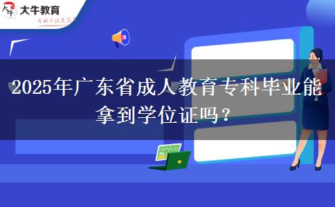 2025年廣東省成人教育?？飘厴I(yè)能拿到學(xué)位證嗎？
