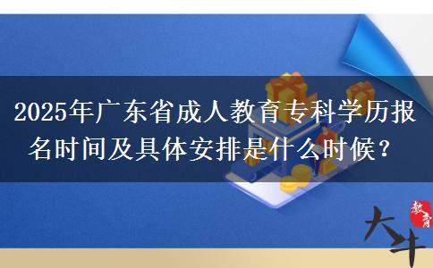 2025年廣東省成人教育專科學(xué)歷報名時間及具體安排是什么時候？