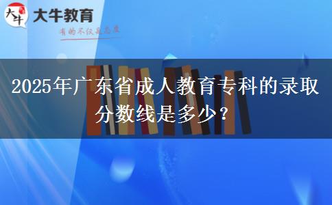 2025年廣東省成人教育?？频匿浫》?jǐn)?shù)線是多少？