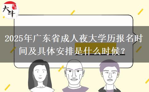 2025年廣東省成人夜大學(xué)歷報名時間及具體安排是什么時候？
