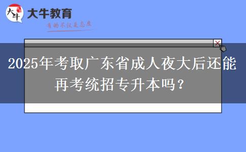 2025年考取廣東省成人夜大后還能再考統(tǒng)招專升本嗎？