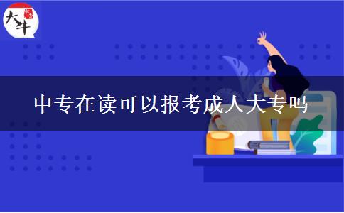 中專(zhuān)在讀可以報(bào)考成人大專(zhuān)嗎
