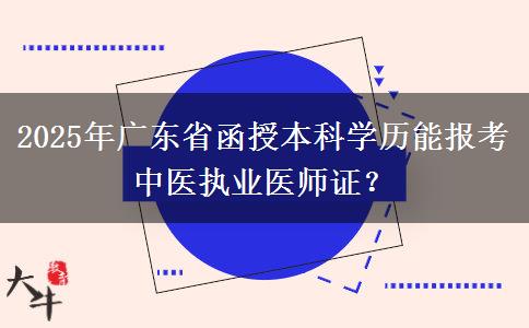 2025年廣東省函授本科學(xué)歷能報(bào)考中醫(yī)執(zhí)業(yè)醫(yī)師證？