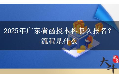 2025年廣東省函授本科怎么報名？流程是什么