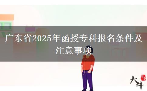 廣東省2025年函授?？茍竺麠l件及注意事項