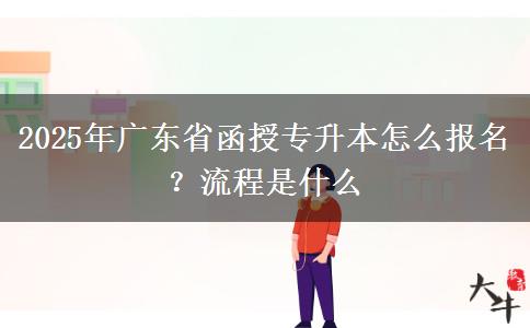 2025年廣東省函授專升本怎么報(bào)名？流程是什么