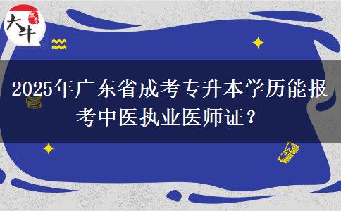 2025年廣東省成考專升本學(xué)歷能報考中醫(yī)執(zhí)業(yè)醫(yī)師證？