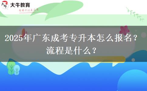 2025年廣東成考專升本怎么報(bào)名？流程是什么？