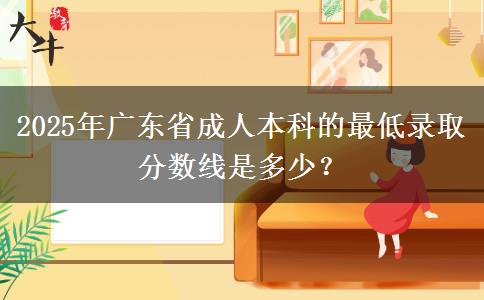 2025年廣東省成人本科的最低錄取分?jǐn)?shù)線(xiàn)是多少？