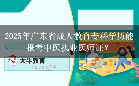 2025年廣東省成人教育?？茖W(xué)歷能報(bào)考中醫(yī)執(zhí)業(yè)醫(yī)師證？