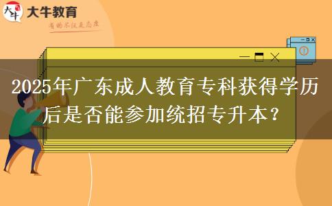 2025年廣東成人教育專科獲得學歷后是否能參加統(tǒng)招專升本？