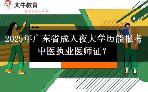 2025年廣東省成人夜大學歷能報考中醫(yī)執(zhí)業(yè)醫(yī)師證？