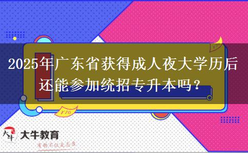 2025年廣東省獲得成人夜大學(xué)歷后還能參加統(tǒng)招專(zhuān)升本嗎？