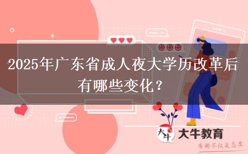 2025年廣東省成人夜大學(xué)歷改革后有哪些變化？