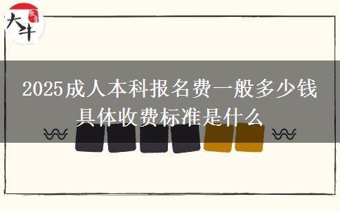 2025成人本科報(bào)名費(fèi)一般多少錢(qián) 具體收費(fèi)標(biāo)準(zhǔn)是什么