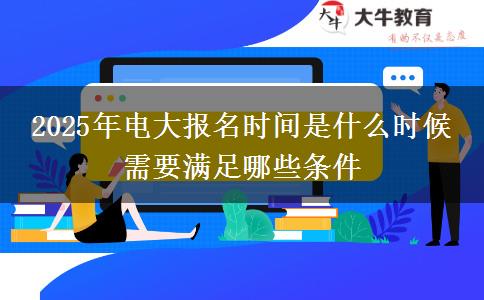 2025年電大報(bào)名時(shí)間是什么時(shí)候 需要滿足哪些條件