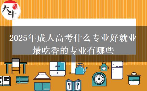 2025年成人高考什么專(zhuān)業(yè)好就業(yè) 最吃香的專(zhuān)業(yè)有哪些