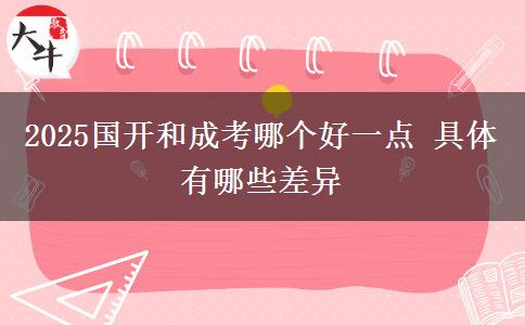 2025國開和成考哪個好一點(diǎn) 具體有哪些差異